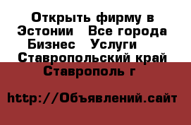 Открыть фирму в Эстонии - Все города Бизнес » Услуги   . Ставропольский край,Ставрополь г.